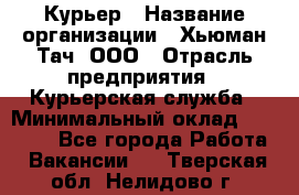 Курьер › Название организации ­ Хьюман Тач, ООО › Отрасль предприятия ­ Курьерская служба › Минимальный оклад ­ 25 000 - Все города Работа » Вакансии   . Тверская обл.,Нелидово г.
